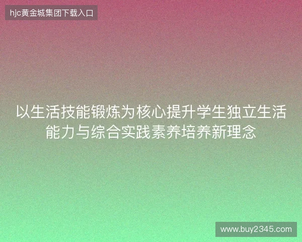 以生活技能锻炼为核心提升学生独立生活能力与综合实践素养培养新理念