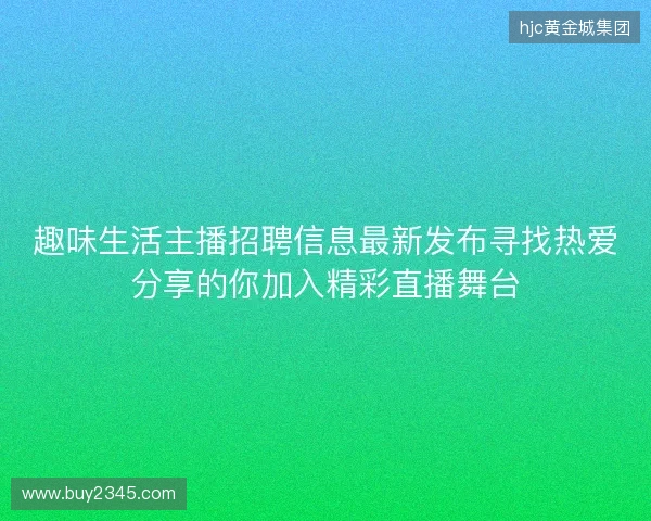趣味生活主播招聘信息最新发布寻找热爱分享的你加入精彩直播舞台
