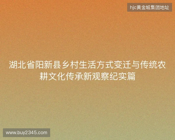 湖北省阳新县乡村生活方式变迁与传统农耕文化传承新观察纪实篇