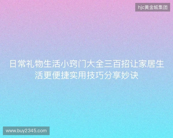 日常礼物生活小窍门大全三百招让家居生活更便捷实用技巧分享妙诀 日常礼物生活小窍门大全三百招让家居生活更便捷实用技巧分享妙诀